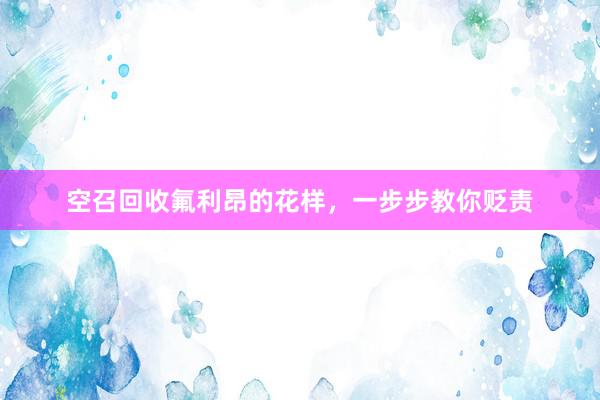 空召回收氟利昂的花样，一步步教你贬责