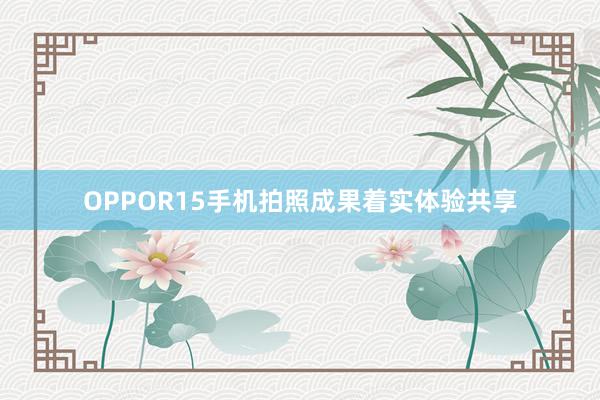 OPPOR15手机拍照成果着实体验共享
